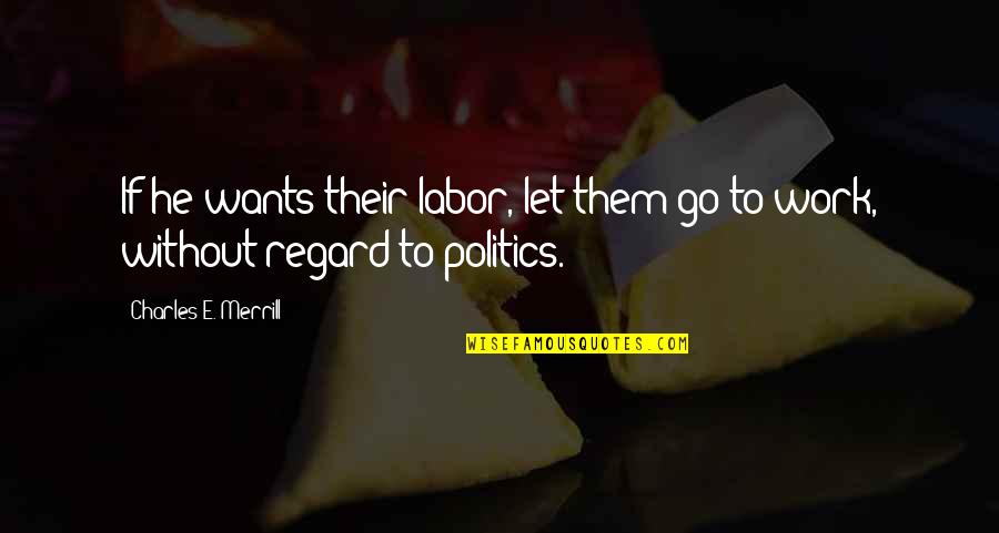 He Work Quotes By Charles E. Merrill: If he wants their labor, let them go