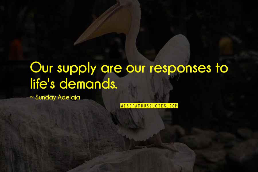 Head Bang Quotes By Sunday Adelaja: Our supply are our responses to life's demands.