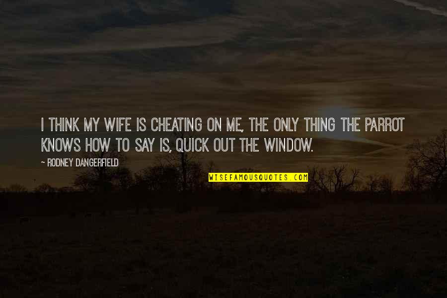 Head Honcho Quotes By Rodney Dangerfield: I think my wife is cheating on me,