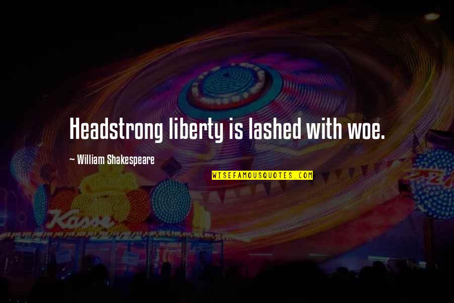 Headstrong Quotes By William Shakespeare: Headstrong liberty is lashed with woe.