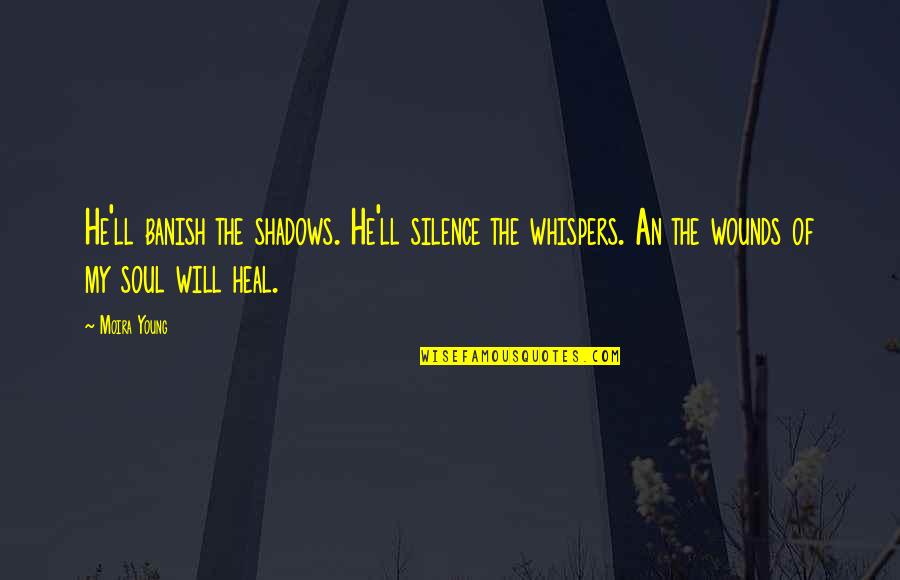 Heal My Soul Quotes By Moira Young: He'll banish the shadows. He'll silence the whispers.