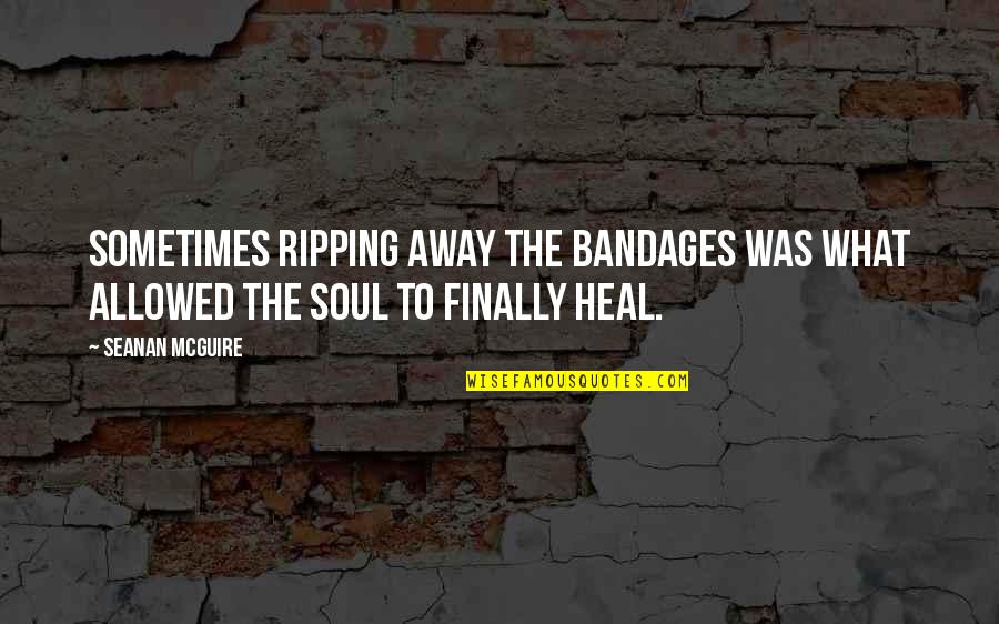 Heal My Soul Quotes By Seanan McGuire: Sometimes ripping away the bandages was what allowed