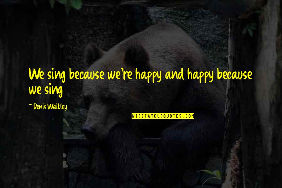 Heal The Earth Quotes By Denis Waitley: We sing because we're happy and happy because