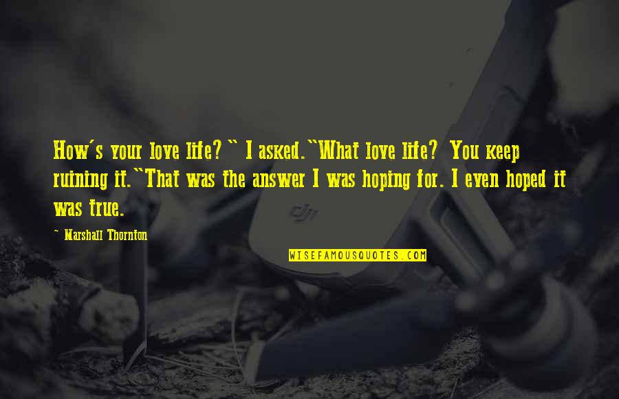 Healing And Strength For A Friend Quotes By Marshall Thornton: How's your love life?" I asked."What love life?