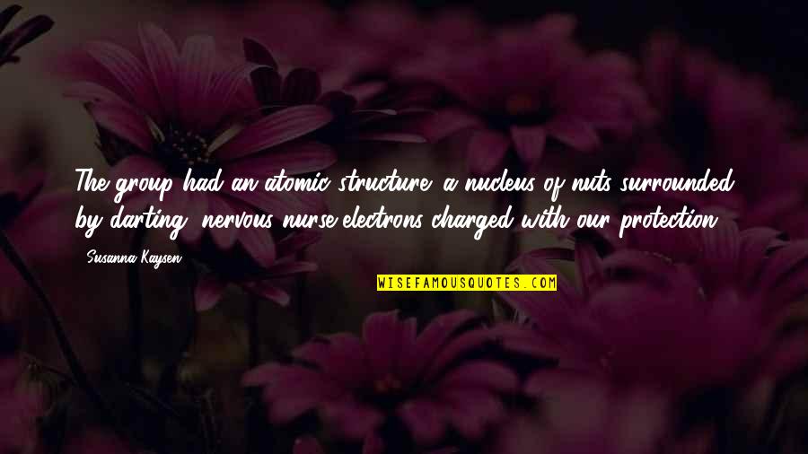 Health Insurance Inspirational Quotes By Susanna Kaysen: The group had an atomic structure: a nucleus