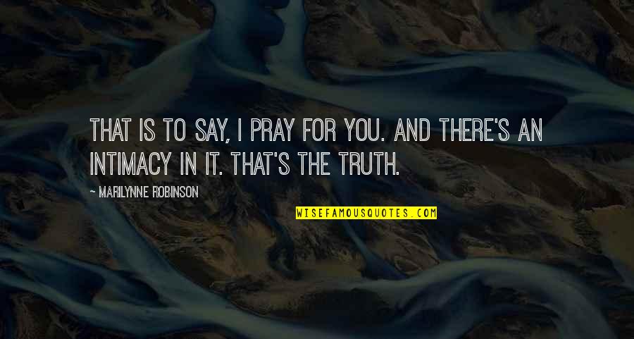 Healthy Competition In Business Quotes By Marilynne Robinson: That is to say, I pray for you.