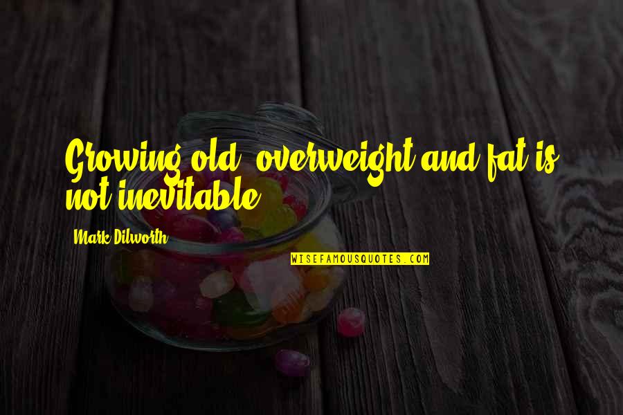 Healthy Weight Quotes By Mark Dilworth: Growing old, overweight and fat is not inevitable.