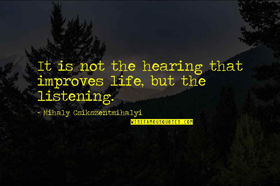 Hearing And Listening Quotes By Mihaly Csikszentmihalyi: It is not the hearing that improves life,