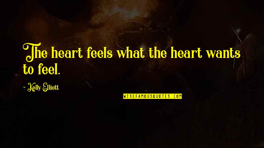 Heart Feels Quotes By Kelly Elliott: The heart feels what the heart wants to