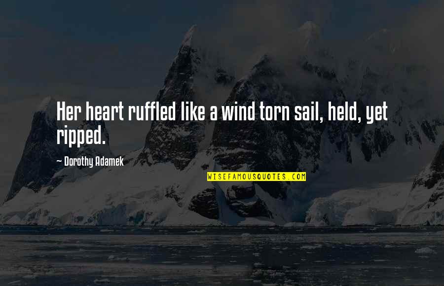 Heart Is Torn Quotes By Dorothy Adamek: Her heart ruffled like a wind torn sail,