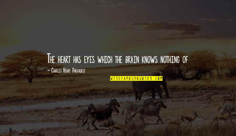 Heart Knows Quotes By Charles Henry Parkhurst: The heart has eyes which the brain knows