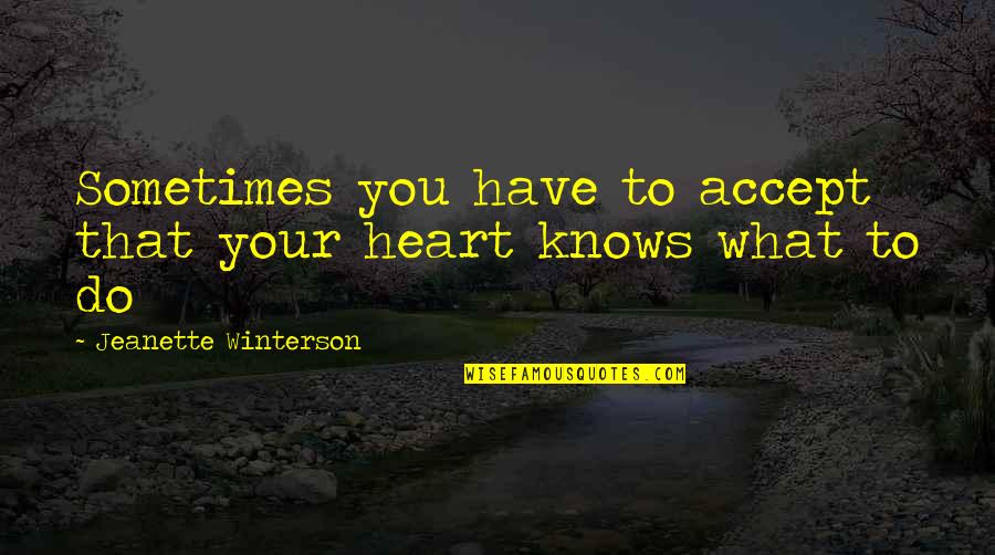 Heart Knows Quotes By Jeanette Winterson: Sometimes you have to accept that your heart