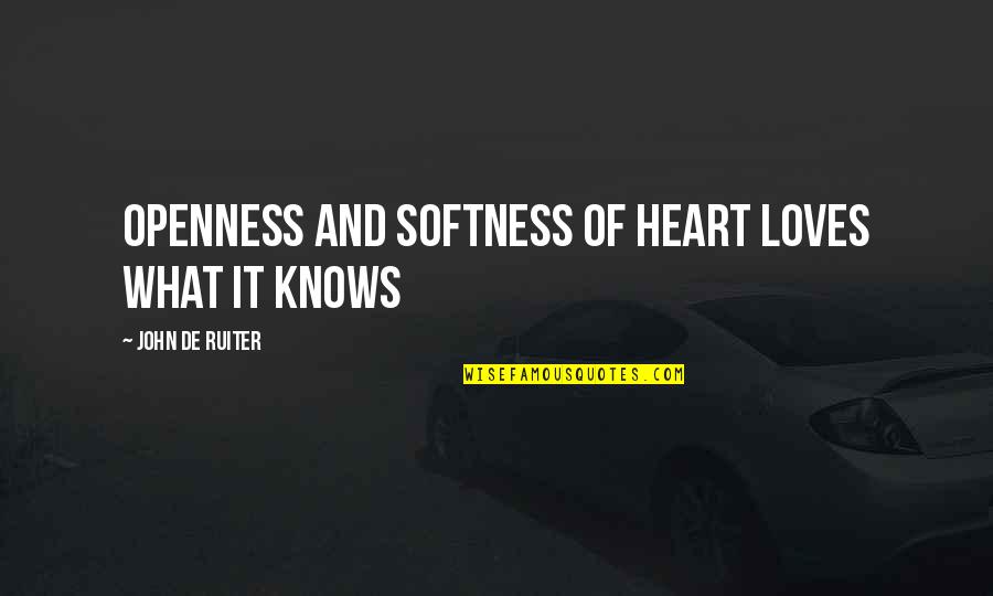 Heart Knows Quotes By John De Ruiter: Openness and softness of heart loves what it