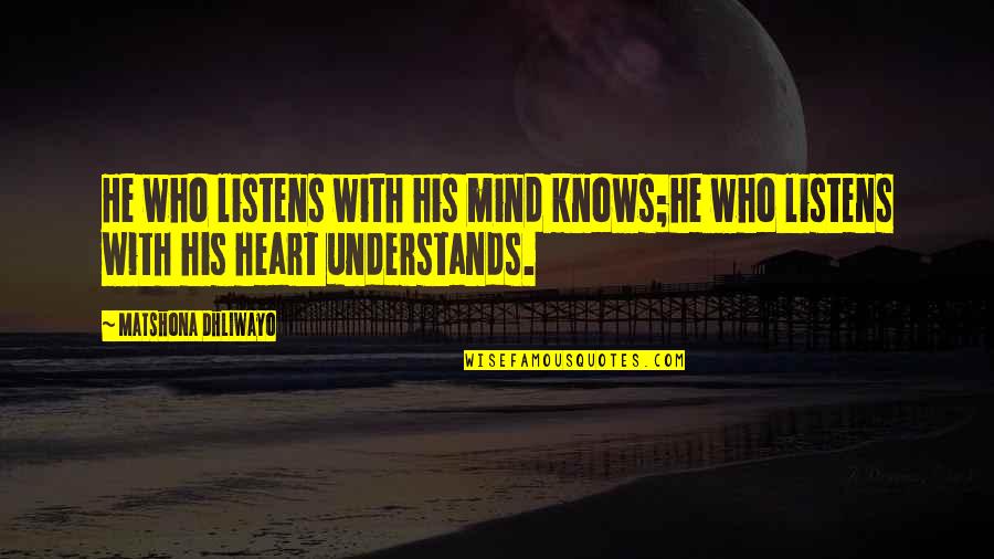 Heart Knows Quotes By Matshona Dhliwayo: He who listens with his mind knows;he who