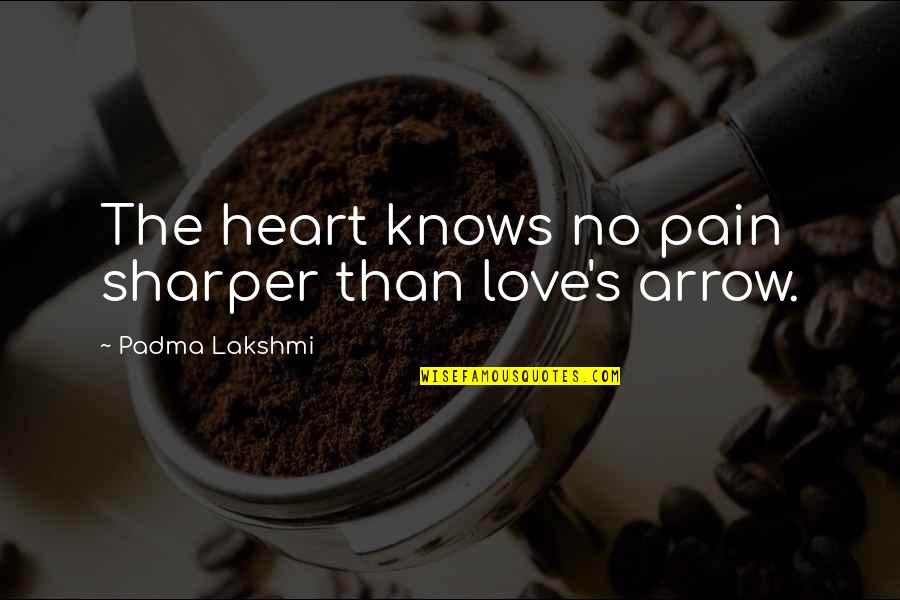 Heart Knows Quotes By Padma Lakshmi: The heart knows no pain sharper than love's