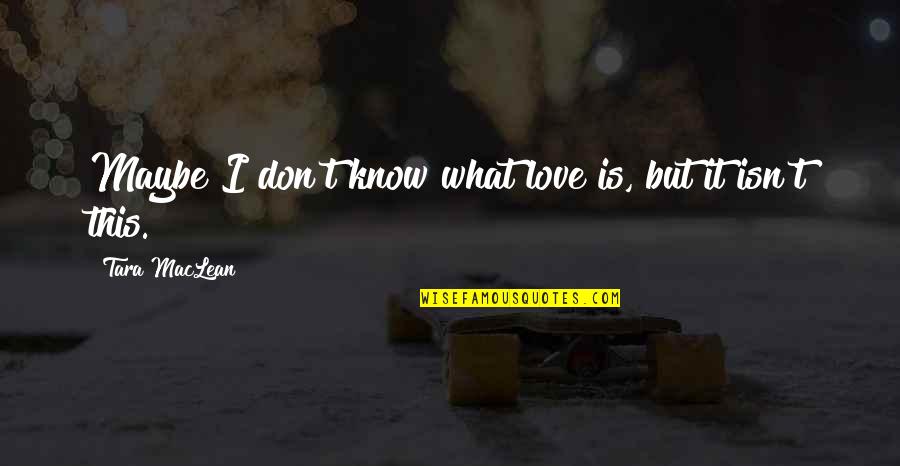 Heart Knows Quotes By Tara MacLean: Maybe I don't know what love is, but