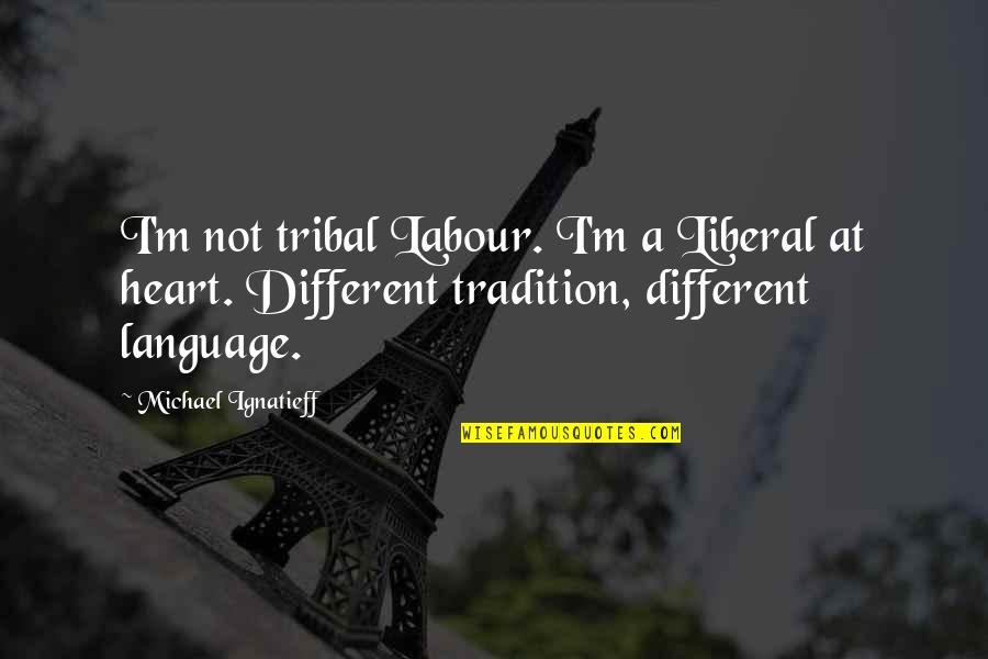 Heart Language Quotes By Michael Ignatieff: I'm not tribal Labour. I'm a Liberal at