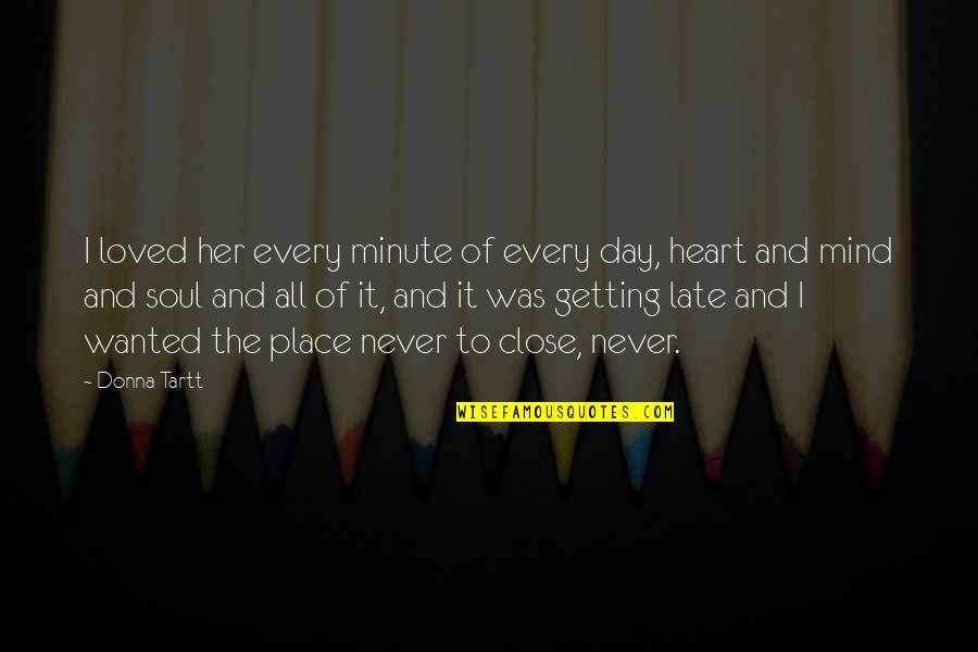 Heart Mind And Soul Quotes By Donna Tartt: I loved her every minute of every day,