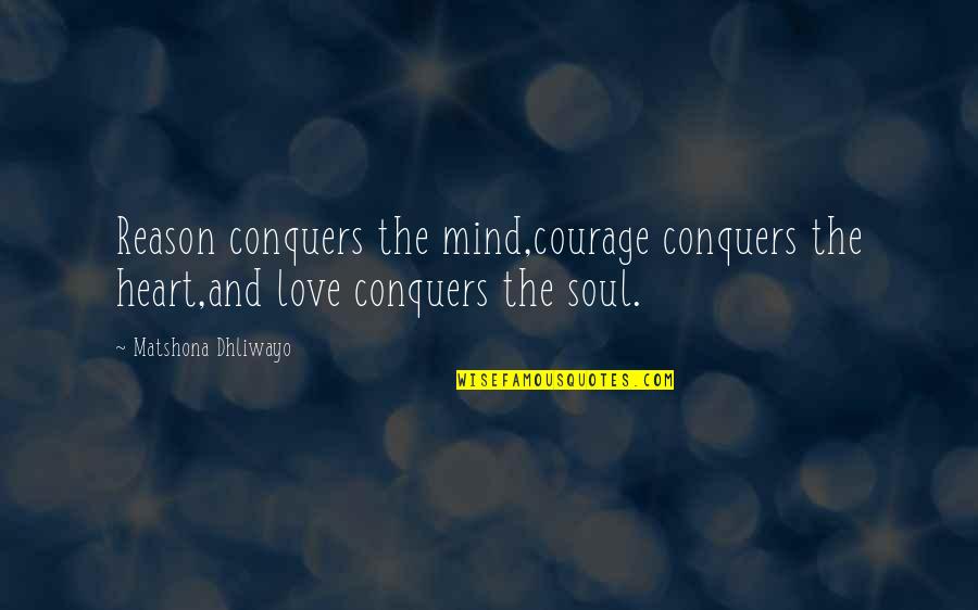 Heart Mind And Soul Quotes By Matshona Dhliwayo: Reason conquers the mind,courage conquers the heart,and love