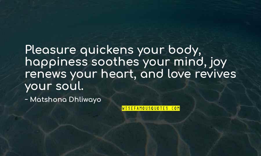 Heart Mind And Soul Quotes By Matshona Dhliwayo: Pleasure quickens your body, happiness soothes your mind,