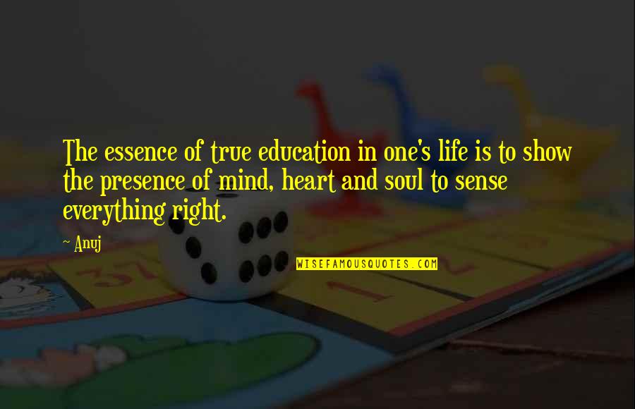 Heart Mind Soul Quotes By Anuj: The essence of true education in one's life