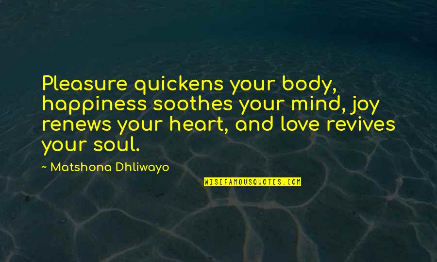 Heart Mind Soul Quotes By Matshona Dhliwayo: Pleasure quickens your body, happiness soothes your mind,