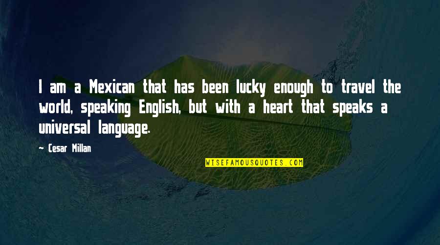 Heart Speaking Quotes By Cesar Millan: I am a Mexican that has been lucky