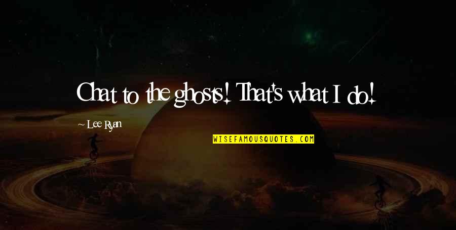 Heart Tearing Love Quotes By Lee Ryan: Chat to the ghosts! That's what I do!