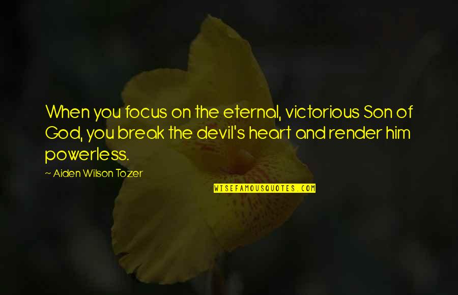 Heart The Wilson Quotes By Aiden Wilson Tozer: When you focus on the eternal, victorious Son