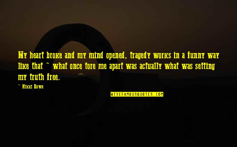 Heart Warrior Quotes By Nikki Rowe: My heart broke and my mind opened, tragedy