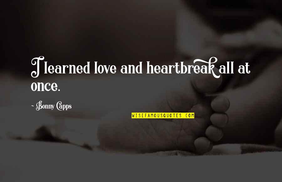 Heartbreak And Love Quotes By Bonny Capps: I learned love and heartbreak all at once.