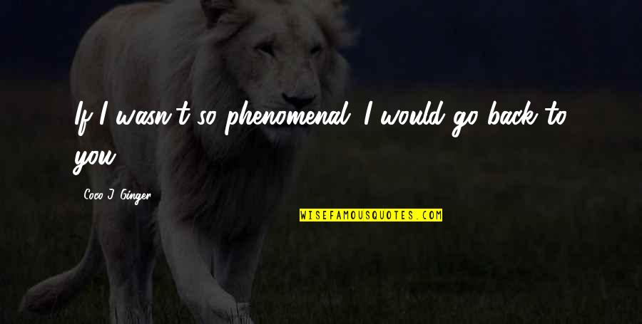 Heartbreak And Love Quotes By Coco J. Ginger: If I wasn't so phenomenal. I would go