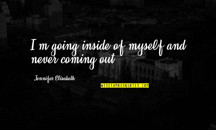 Heartbreak And Pain Quotes By Jennifer Elisabeth: I'm going inside of myself and never coming