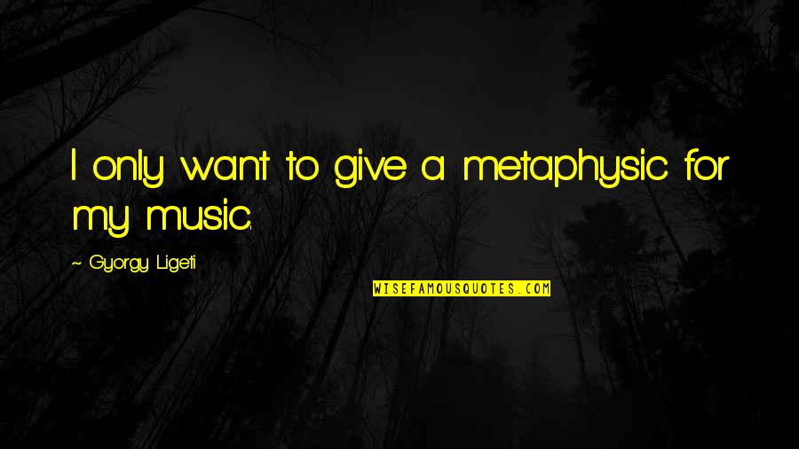 Heartless Twitter Quotes By Gyorgy Ligeti: I only want to give a metaphysic for