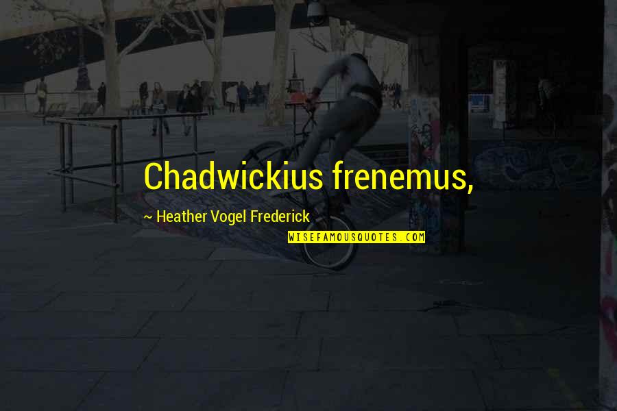 Heather Vogel Frederick Quotes By Heather Vogel Frederick: Chadwickius frenemus,