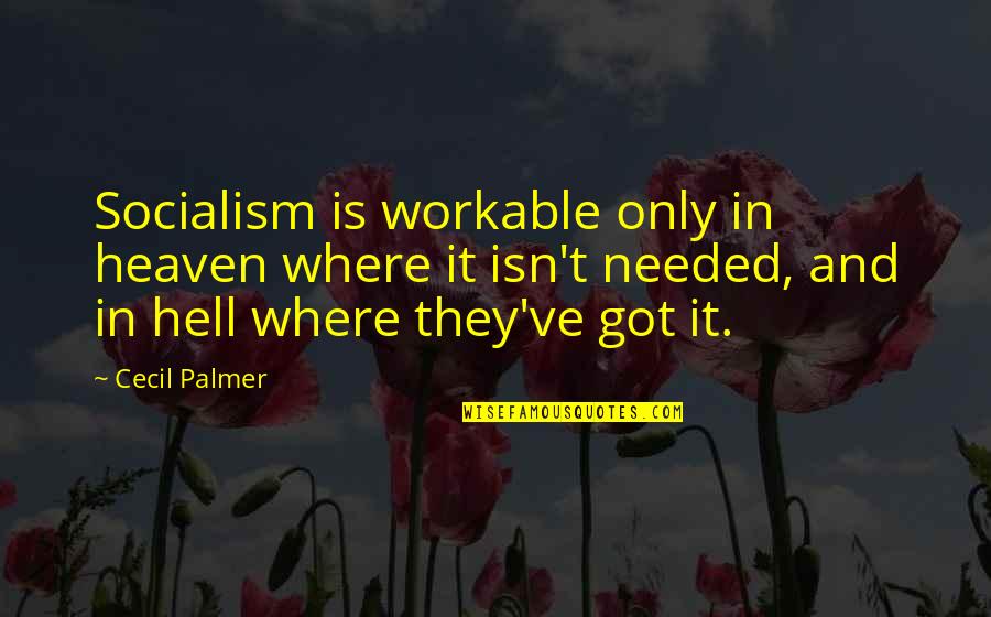 Heaven Needed You More Quotes By Cecil Palmer: Socialism is workable only in heaven where it