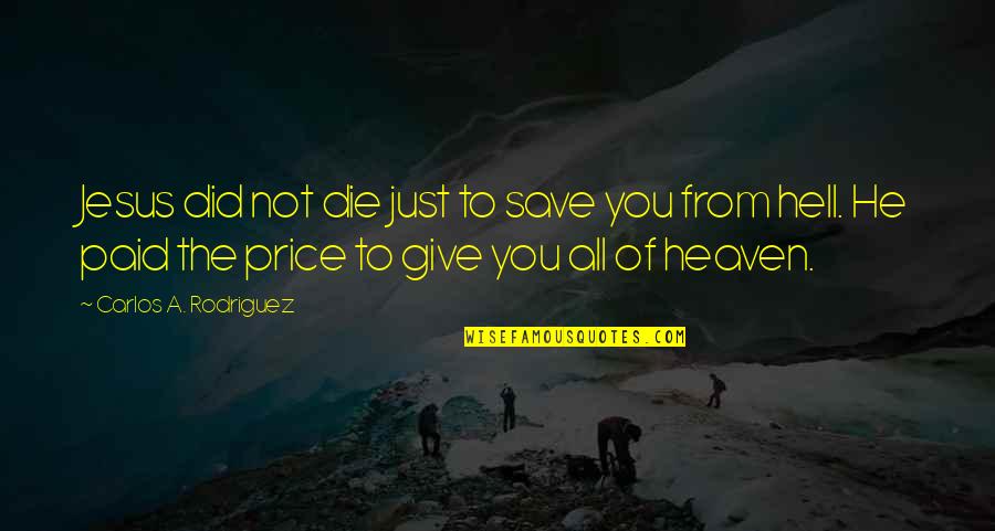 Heaven To Hell Quotes By Carlos A. Rodriguez: Jesus did not die just to save you