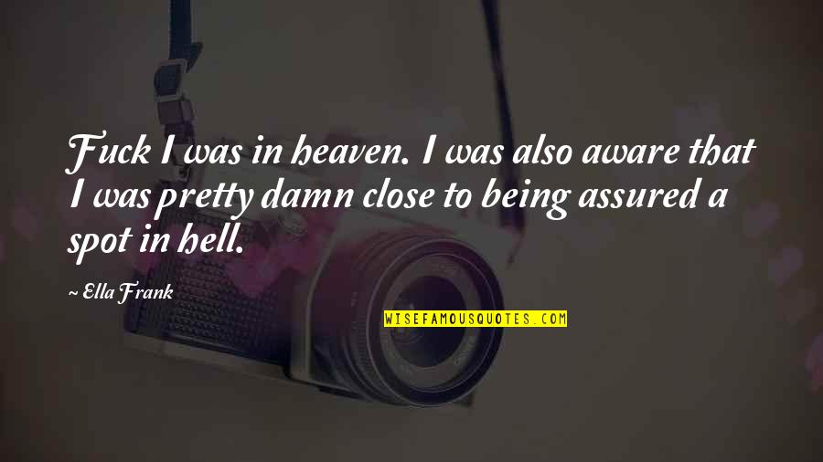 Heaven To Hell Quotes By Ella Frank: Fuck I was in heaven. I was also