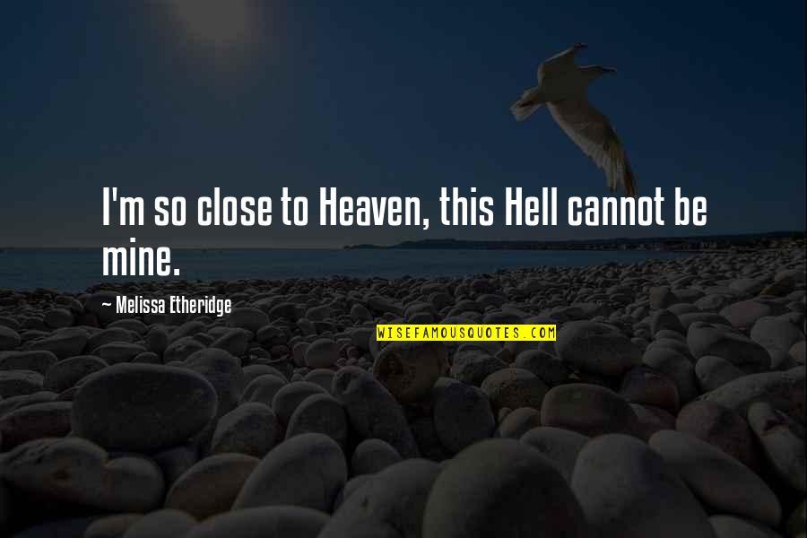 Heaven To Hell Quotes By Melissa Etheridge: I'm so close to Heaven, this Hell cannot