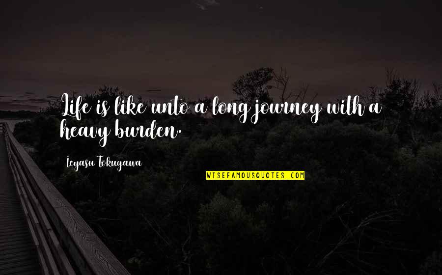 Heavy Life Quotes By Ieyasu Tokugawa: Life is like unto a long journey with