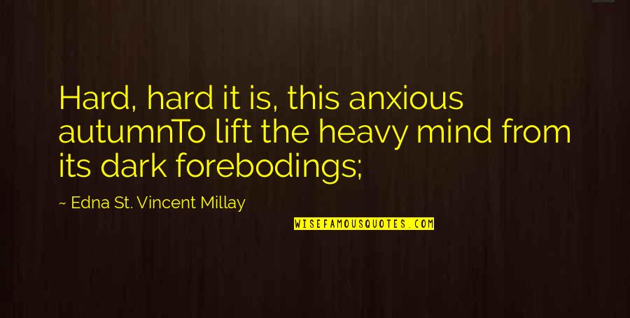 Heavy Mind Quotes By Edna St. Vincent Millay: Hard, hard it is, this anxious autumnTo lift