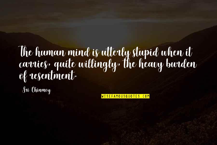Heavy Mind Quotes By Sri Chinmoy: The human mind is utterly stupid when it