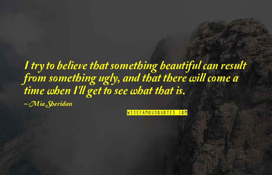 Hebraic Quotes By Mia Sheridan: I try to believe that something beautiful can