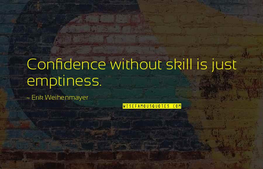 Heeing Quotes By Erik Weihenmayer: Confidence without skill is just emptiness.