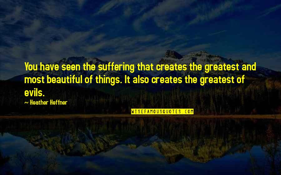 Heffner Quotes By Heather Heffner: You have seen the suffering that creates the