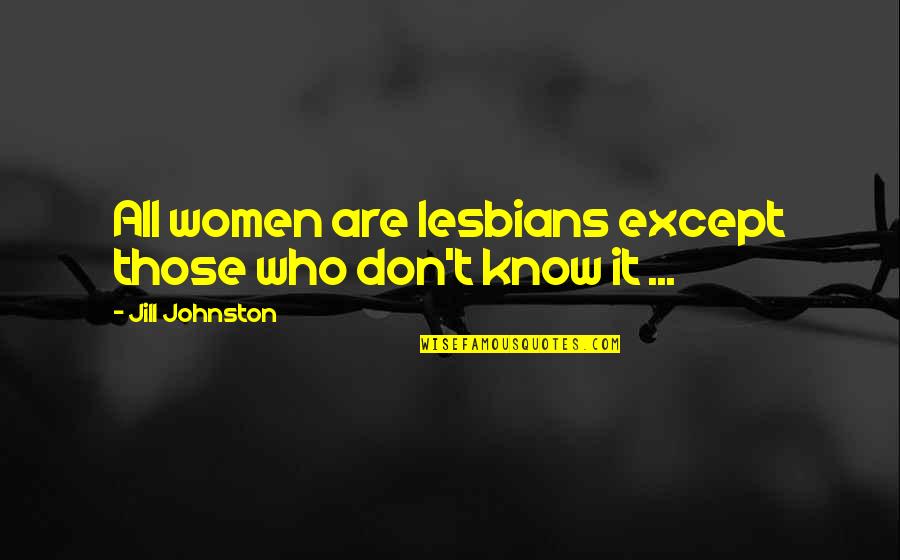 Heichelbech Quotes By Jill Johnston: All women are lesbians except those who don't