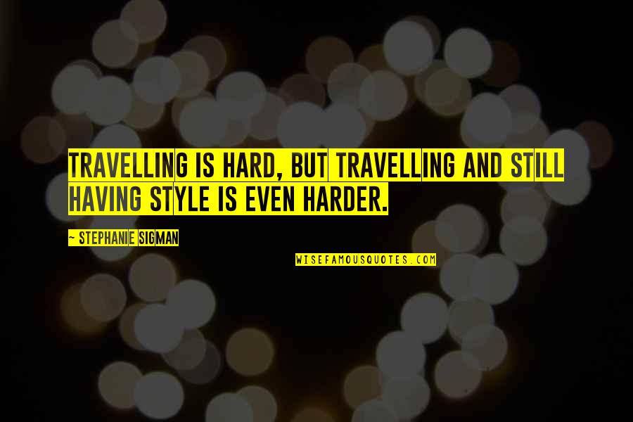Heichelbech Quotes By Stephanie Sigman: Travelling is hard, but travelling and still having