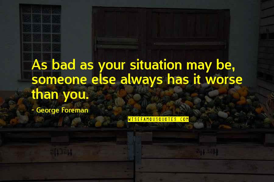 Heilbronner H Tte Quotes By George Foreman: As bad as your situation may be, someone