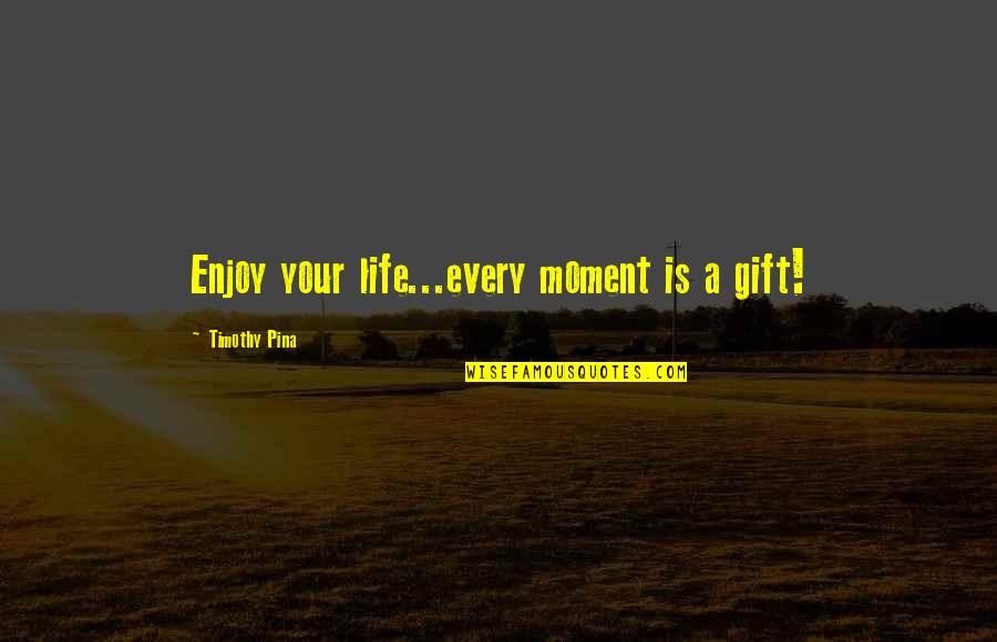 Heinchon Quotes By Timothy Pina: Enjoy your life...every moment is a gift!