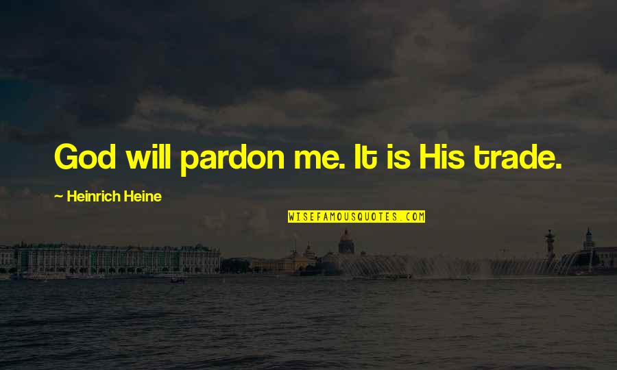 Heine's Quotes By Heinrich Heine: God will pardon me. It is His trade.